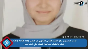 حادث مأساوي يهز الصف الثاني الثانوي في مصر: وفاة طالبة وإصابة خطيرة لأفراد أسرتها، تعرف على التفاصيل